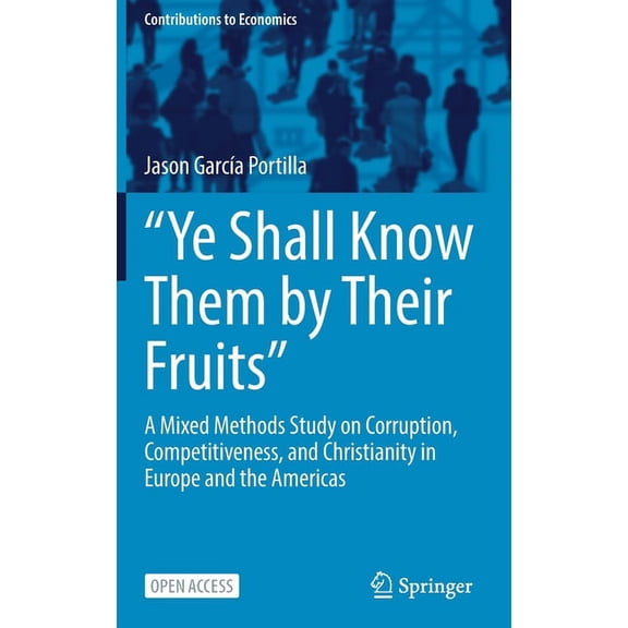 Contributions to Economics "Ye Shall Know Them by Their Fruits": A Mixed Methods Study on Corruption, Competitiveness, and Christianity in Europe a, (Hardcover)