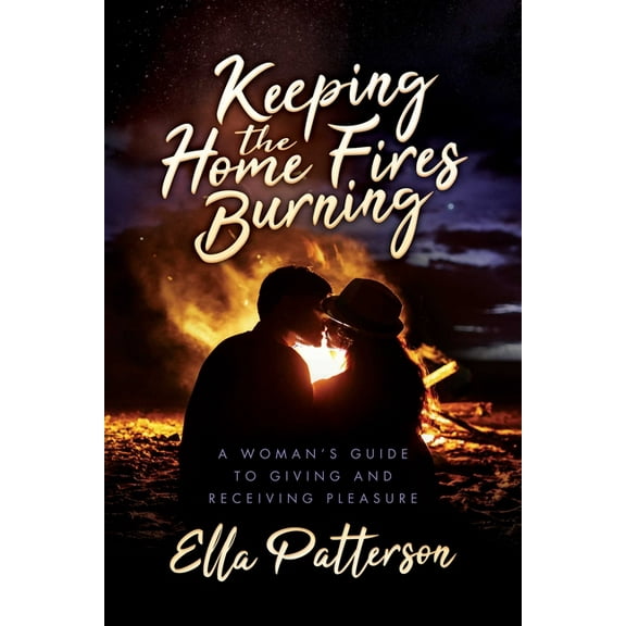 Keeping the Home Fires Burning : A Woman's Guide to Giving and Receiving Pleasure (Paperback)