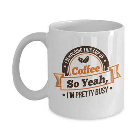 Pretty Coffee Cups I'm Holding This Cup Of Coffee So Yeah, I'm Pretty Busy. Funny Sarcastic Humor Quotes Ceramic Coffee & Tea Gift Mug And Fun Office Work Desk Cup For Boss, Manager, Assistant, Coworker Men & Women ()