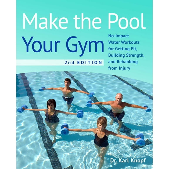 Make the Pool Your Gym, 2nd Edition : No-Impact Water Workouts for Getting Fit, Building Strength, and Rehabbing from Injury (Paperback)