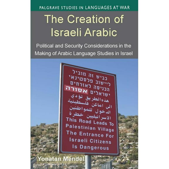 Palgrave Studies in Languages at War The Creation of Israeli Arabic: Security and Politics in Arabic Studies in Israel, (Hardcover)