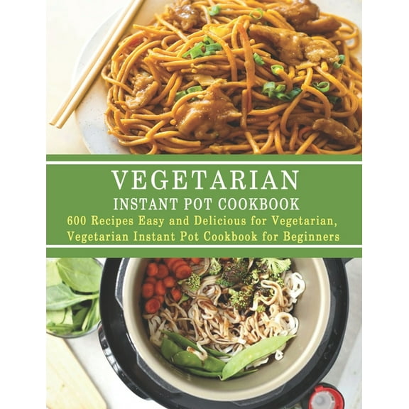 Vegetarian Instant Pot Cookbook: 600 Recipes Easy and Delicious for Vegetarian, Vegetarian Instant Pot Cookbook for Beginners (Paperback)
