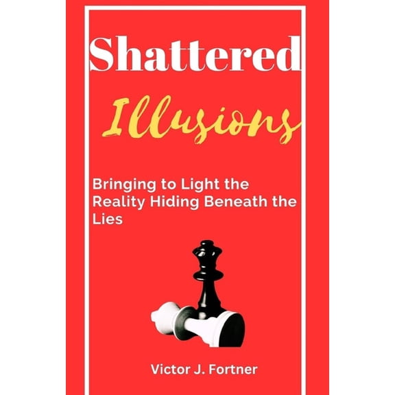 Shattered Illusions : Bringing to Light the Reality Hiding Beneath the Lies (Paperback)