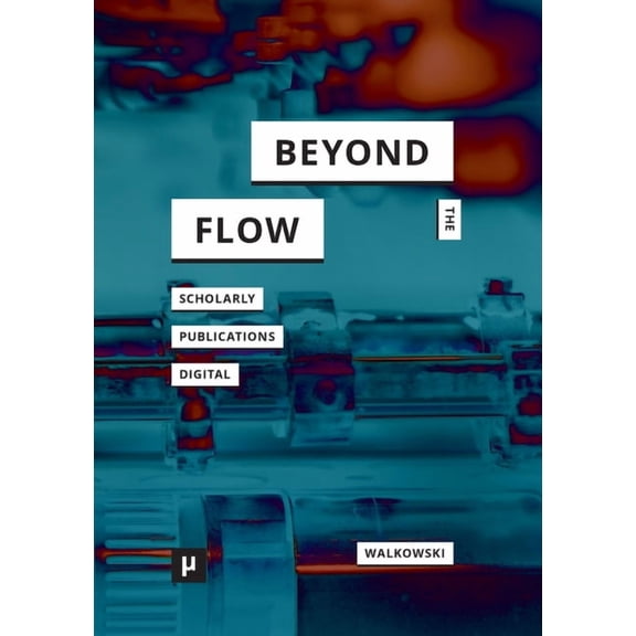 Beyond the Flow: Scholarly Publications During and After the Digital, (Paperback)