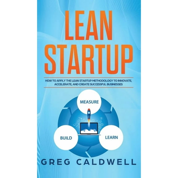 Lean Startup: How to Apply the Lean Startup Methodology to Innovate, Accelerate, and Create Successful Businesses (Lean , (Hardcover)