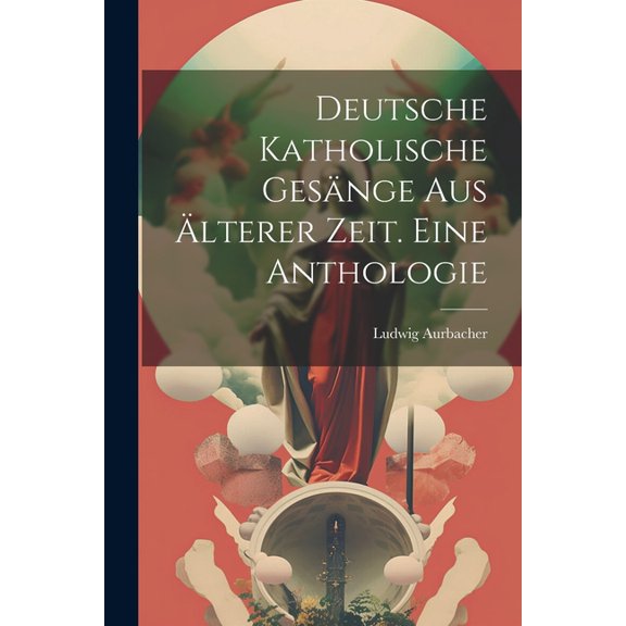 Deutsche katholische Gesänge aus älterer Zeit. Eine Anthologie (Paperback)