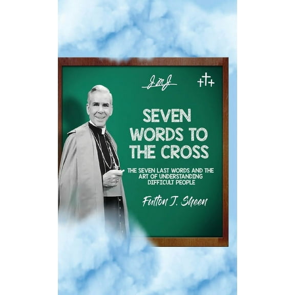 Seven Words to the Cross: The Seven Last Words and the Art of Understanding Difficult People, (Hardcover)