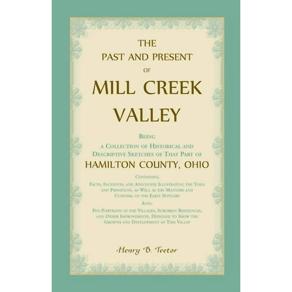 The Past and Present of Mill Creek Valley : Being a Collection of Historical and Descriptive Sketches of that Part of Hamilton County, Ohio (Paperback)