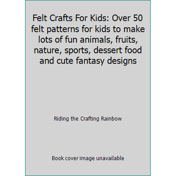 Pre-Owned Felt Crafts For Kids: Over 50 felt patterns for kids to make lots of fun animals, fruits, nature, sports, dessert food and cute fantasy designs (Paperback) 1728795893 9781728795898