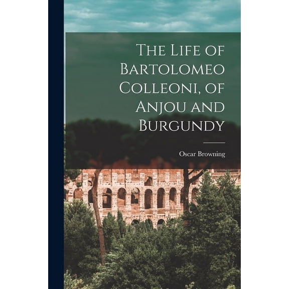 The Life of Bartolomeo Colleoni, of Anjou and Burgundy (Paperback)