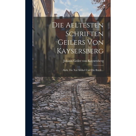 Die Aeltesten Schriften Geilers Von Kaysersberg: Abth. Die Xxi Artikel Und Die Briefe... (Hardcover)