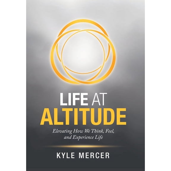 Life at Altitude: Elevating How We Think, Feel, and Experience Life (Hardcover) by Kyle Mercer