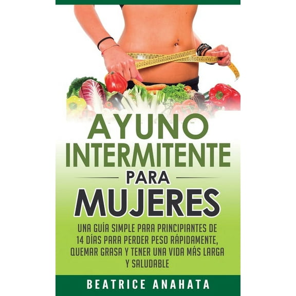 Ayuno Intermitente Para Mujeres: Una GuÃ­a Simple Para Principiantes De 14 DÃ­as Para Perder Peso RÃ¡pidamente, Quema Grasa, (Paperback)