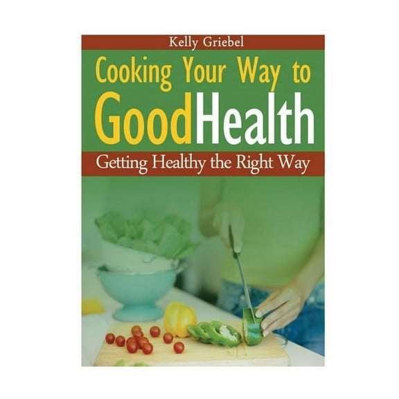 Cooking Your Way to Good Health: Getting Healthy the Right Way, (Paperback)
