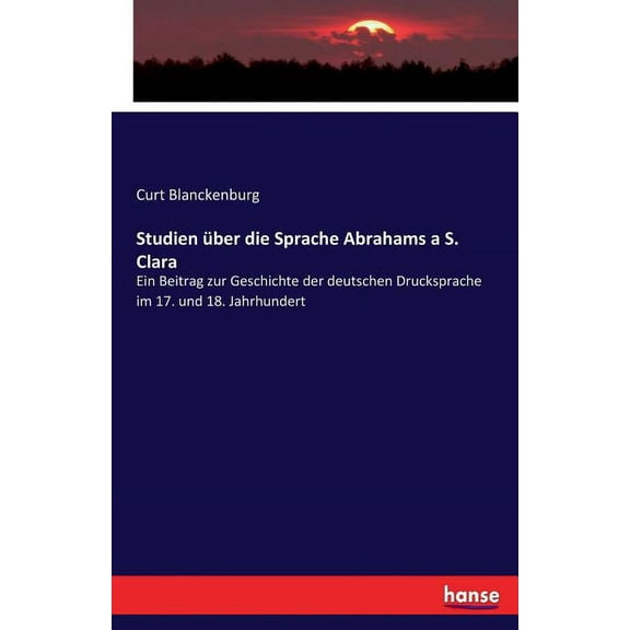 Studien über die Sprache Abrahams a S. Clara: Ein Beitrag zur Geschichte der deutschen Drucksprache im 17. und 18. Jahrh, (Paperback)