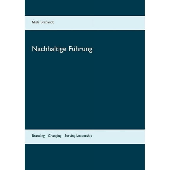 Nachhaltige FÃ¼hrung: Branding - Changing - Serving Leadership, (Paperback)
