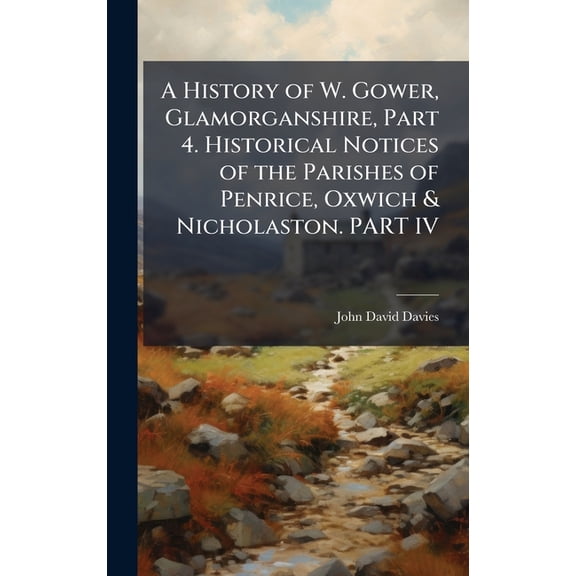 A History of W. Gower, Glamorganshire, Part 4. Historical Notices of the Parishes of Penrice, Oxwich & Nicholaston. , (Hardcover)