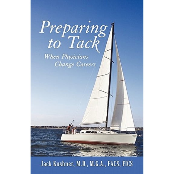 Preparing to Tack: When Physicians Change Careers (Paperback) by Dr. Jack Kushner