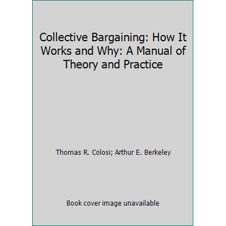 Collective Bargaining: How It Works and Why: A Manual of Theory and Practice [Paperback - Used]