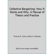 Collective Bargaining: How It Works and Why: A Manual of Theory and Practice [Paperback - Used]