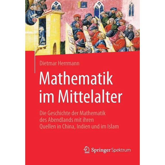 Mathematik Im Mittelalter: Die Geschichte Der Mathematik Des Abendlands Mit Ihren Quellen in China, Indien Und Im Islam, (Paperback)