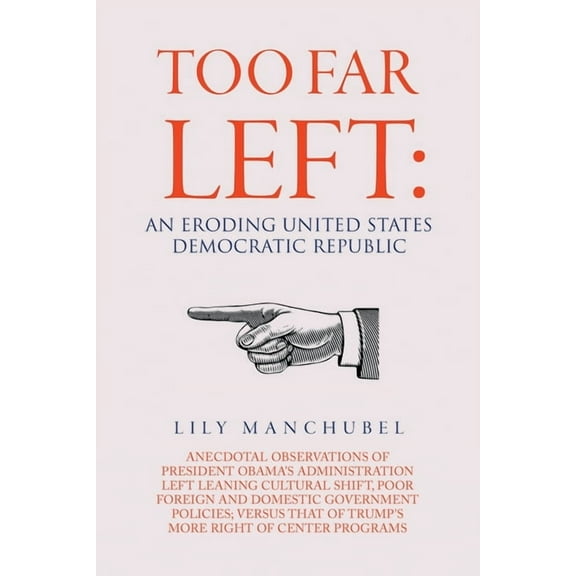 Too Far Left: An Eroding United States Democratic Republic: Anecdotal Observations of President Obama's Administration L, (Paperback)
