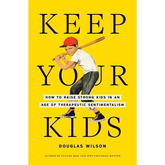 Keep Your Kids: How to Raise Strong Kids in an Age of Therapeutic Sentimentalism, (Hardcover)