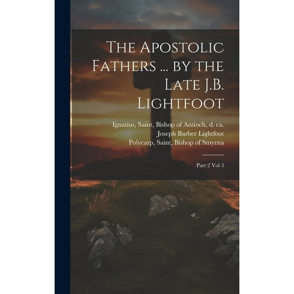The Apostolic Fathers ... by the Late J.B. Lightfoot : Part 2 vol 3 (Hardcover)