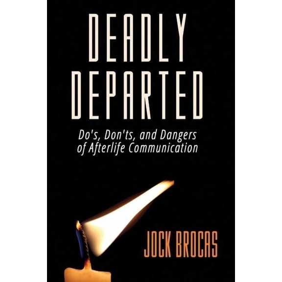 Deadly Departed: The Do's, Don'ts and Dangers of Afterlife Communication, (Paperback)