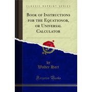 Book of Instructions for the Equationor, or Universal Calculator (Classic Reprint)