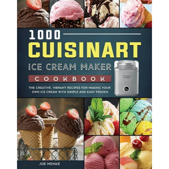 1000 Cuisinart Ice Cream Maker Cookbook: The Creative, Vibrant Recipes for Making Your Own Ice Cream with Simple and Eas, (Paperback)
