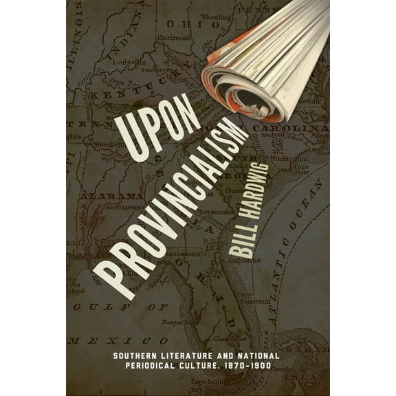 Upon Provincialism: Southern Literature and National Periodical Culture, 1870-1900, (Paperback)
