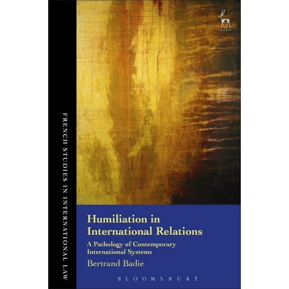 French Studies in International Law Humiliation in International Relations: A Pathology of Contemporary International Systems, Book 6, (Hardcover)