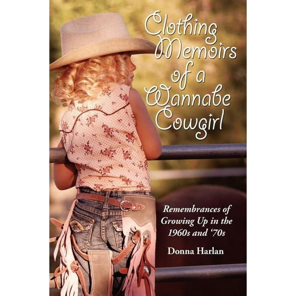 Clothing Memoirs of a Wannabe Cowgirl: Remembrances of Growing Up in the 1960's and 70's, (Paperback)