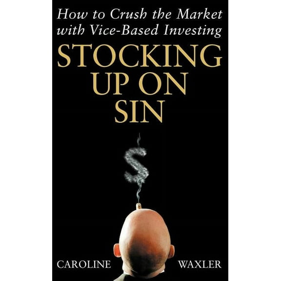 Stocking Up on Sin: How to Crush the Market with Vice-Based Investing, (Hardcover)