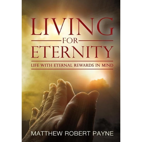 Living for Eternity: Life With Eternal Rewards In Mind, (Hardcover)