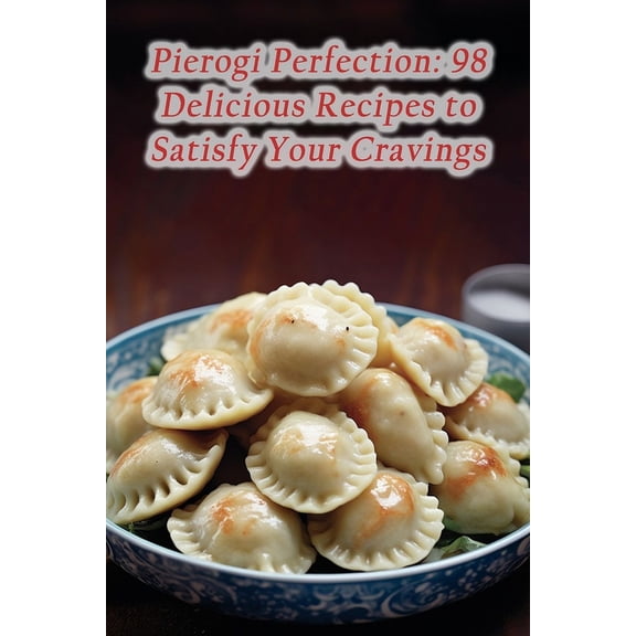 Pierogi Perfection: 98 Delicious Recipes to Satisfy Your Cravings (Paperback)