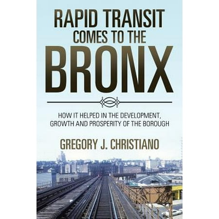 Rapid Transit Comes to the Bronx : How It Helped in the Development, Growth and Prosperity of the