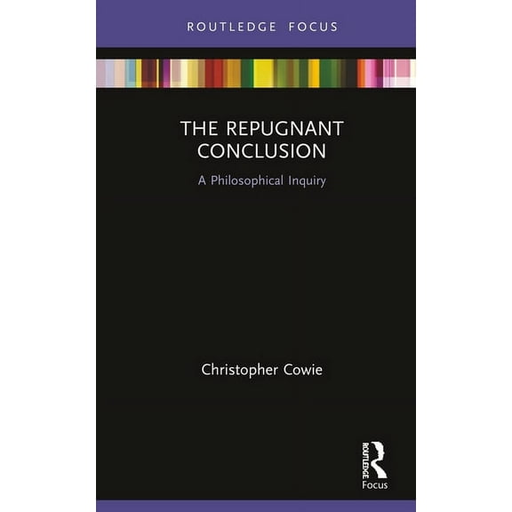Routledge Focus on Philosophy The Repugnant Conclusion: A Philosophical Inquiry, (Hardcover)