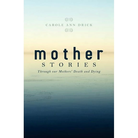 Mother Stories : Healing Through Our Mothers' Death and Dying