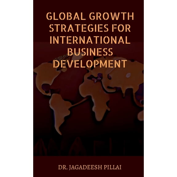 Global Growth Strategies for International Business Development, (Paperback)