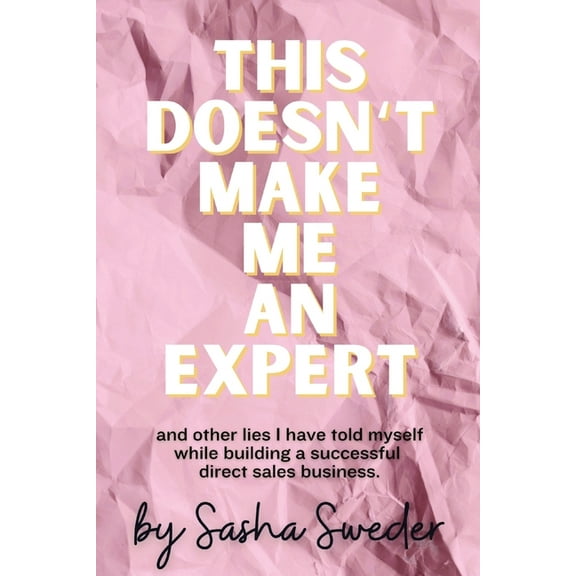 This Doesn't Make Me An Expert: and other lies I have told myself while building a successful direct sales business., (Paperback)