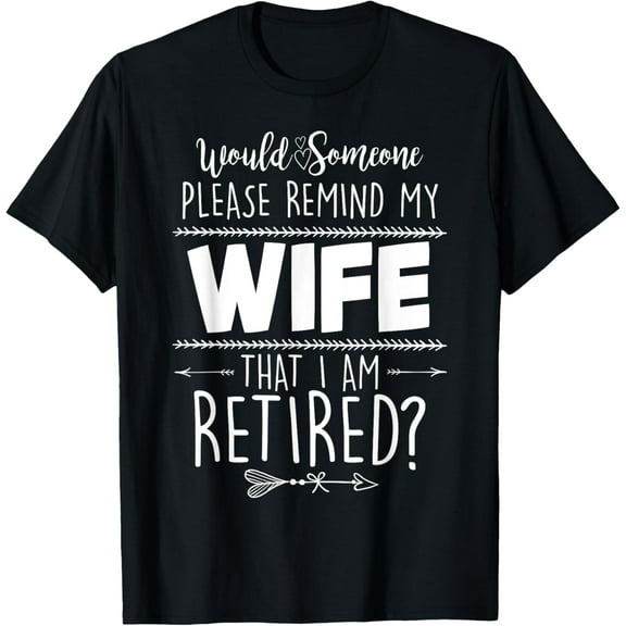 Would Someone Please Remind My Wife I Am Retired T-Shirt