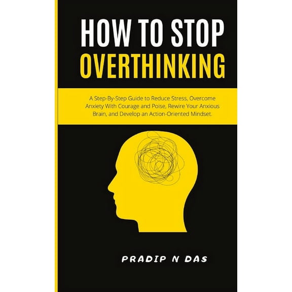 How To Stop Overthinking: A Step-By-Step Guide to Reduce Stress, Overcome Anxiety with Courage and Poise, Rewire Your An, (Paperback)