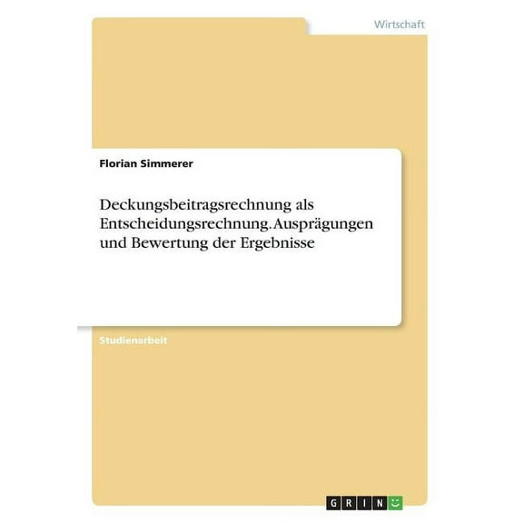 Deckungsbeitragsrechnung als Entscheidungsrechnung. Ausprägungen und Bewertung der Ergebnisse (Paperback)