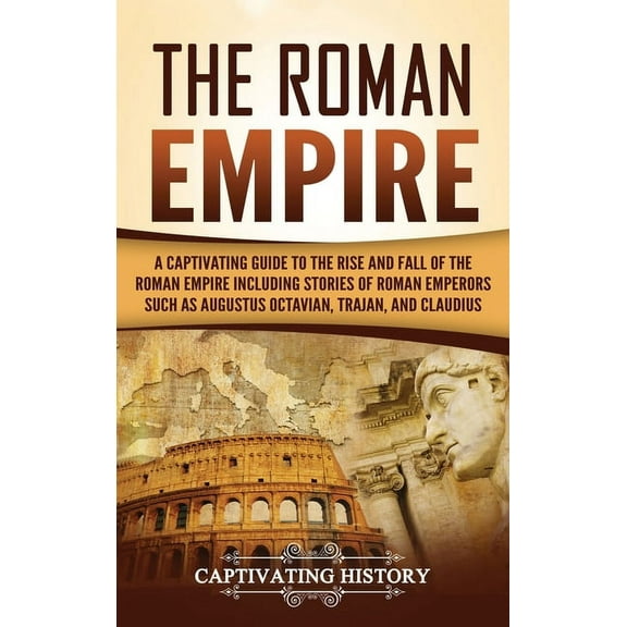 The Roman Empire: A Captivating Guide to the Rise and Fall of the Roman Empire Including Stories of Roman Emperors Such , (Hardcover)