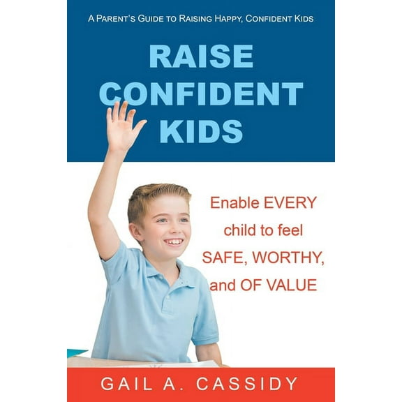 Raise Confident Kids : A Parent?s Guide to Raising Happy, Confident Kids