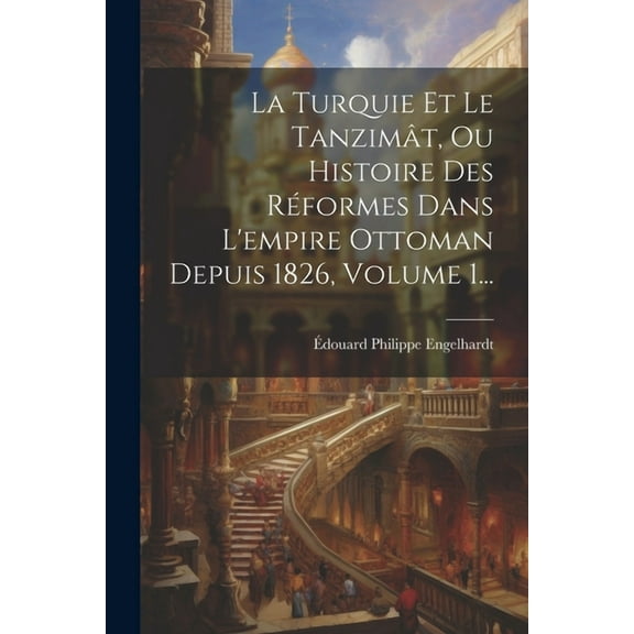 La Turquie Et Le Tanzimât, Ou Histoire Des Réformes Dans L'empire Ottoman Depuis 1826, Volume 1... (Paperback)