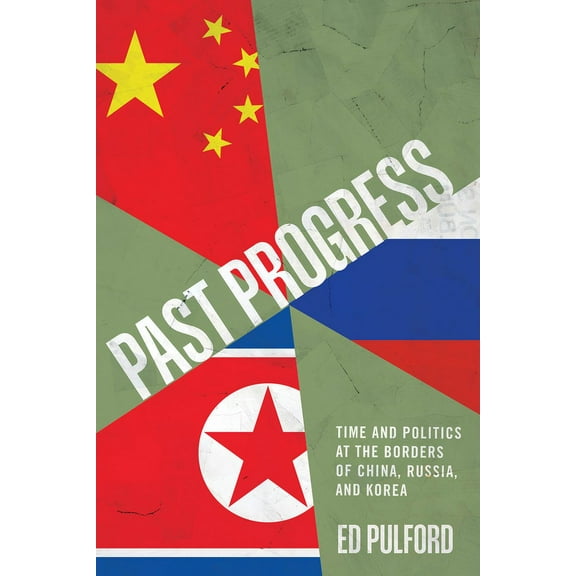 Past Progress: Time and Politics at the Borders of China, Russia, and Korea, (Paperback)