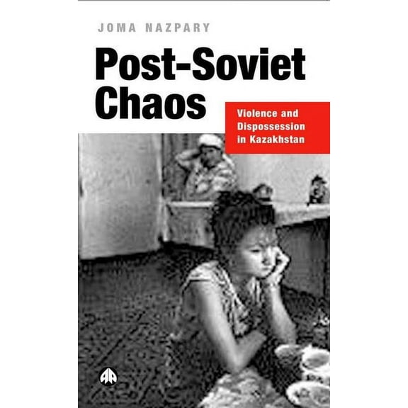 Post-Soviet Chaos: Violence and Dispossession in Kazakhstan, (Paperback)
